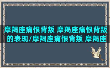 摩羯座痛恨背叛 摩羯座痛恨背叛的表现/摩羯座痛恨背叛 摩羯座痛恨背叛的表现-我的网站